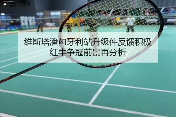 维斯塔潘匈牙利站升级件反馈积极 红牛争冠前景再分析